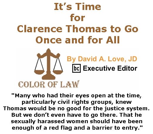 BlackCommentator.com December 07, 2017 - Issue 721: It’s Time for Clarence Thomas to Go Once and for All - Color of Law By David A. Love, JD, BC Executive Editor