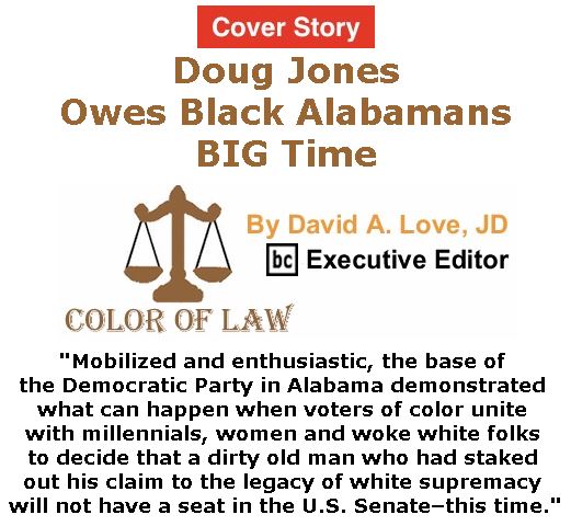 BlackCommentator.com - December 14, 2017 - Issue 722 Cover Story Doug Jones Owes Black Alabamans BIG Time - Color of Law By David A. Love, JD, BC Executive Editor