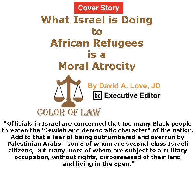 BlackCommentator.com - January 11, 2018 - Issue 724 Cover Story: What Israel is Doing to African Refugees is a Moral Atrocity - Color of Law By David A. Love, JD, BC Executive Editor