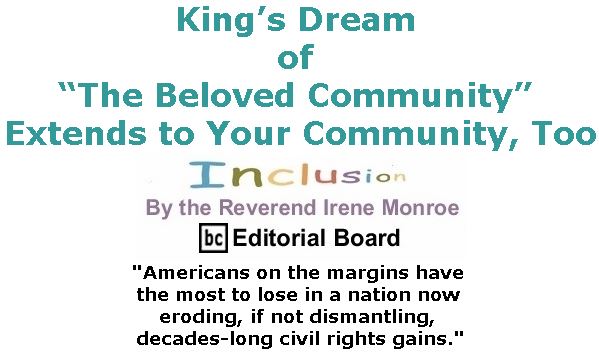 BlackCommentator.com January 18, 2018 - Issue 725: King’s Dream of “The Beloved Community” Extends to Your Community, too - Inclusion By The Reverend Irene Monroe, BC Editorial Board