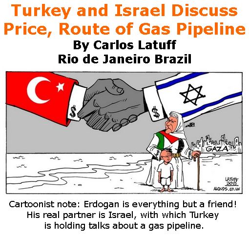 BlackCommentator.com February 01, 2018 - Issue 727: Turkey and Israel Discuss Price, Route of Gas Pipeline - Political Cartoon By Carlos Latuff, Rio de Janeiro Brazil