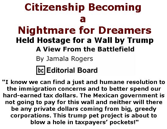 BlackCommentator.com February 08, 2018 - Issue 728: Citizenship Becoming a Nightmare for Dreamers - Held hostage for a wall by trump - View from the Battlefield By Jamala Rogers, BC Editorial Board