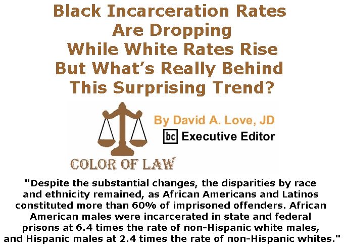 BlackCommentator.com February 22, 2018 - Issue 730: Black Incarceration Rates Are Dropping While White Rates Rise, But What’s Really Behind This Surprising Trend? - Color of Law By David A. Love, JD, BC Executive Editor