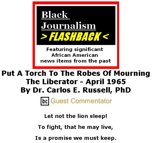 BlackCommentator.com March 01, 2018 - Issue 731: - Black Journalism Flashback - Black Journalism Flashback - Put A Torch To The Robes Of Mourning - The Liberator - April 1965 By Dr. Carlos E. Russell, PhD, BC Guest Commentator