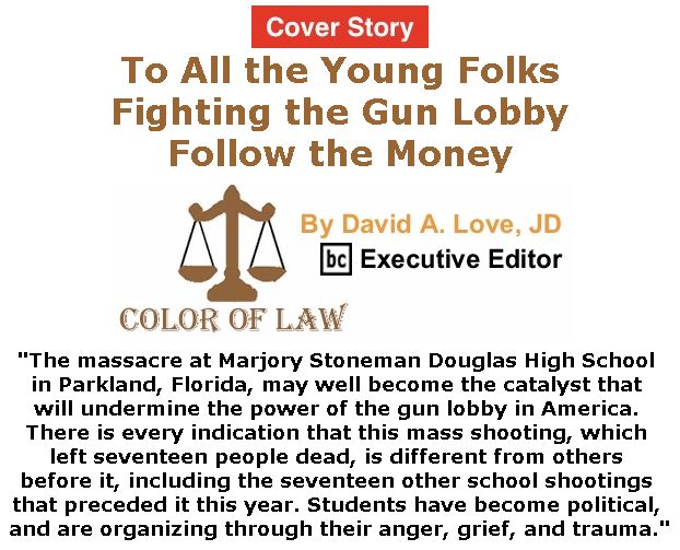 BlackCommentator.com - March 01, 2018 - Issue 731 Cover Story: To All the Young Folks Fighting the Gun Lobby: Follow the Money - Color of Law By David A. Love, JD, BC Executive Editor