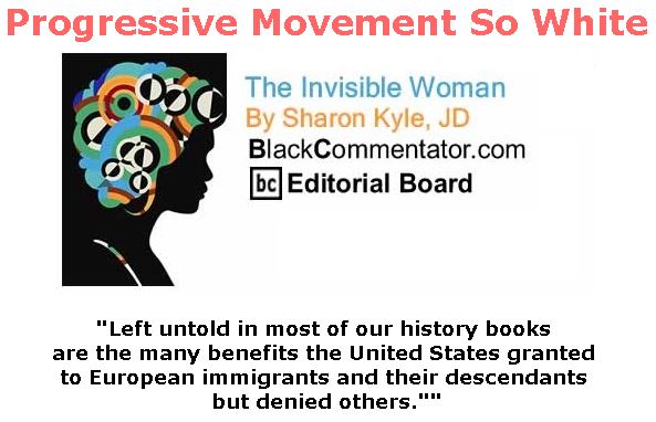BlackCommentator.com April 05, 2018 - Issue 736: Progressive Movement So White - The Invisible Woman - By Sharon Kyle, JD, BC Editorial Board