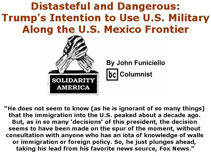 BlackCommentator.com April 05, 2018 - Issue 736: Distasteful and Dangerous: Trump's Intention to Use U.S. Military Along the U.S. Mexico Frontier - Solidarity America By John Funiciello, BC Columnist