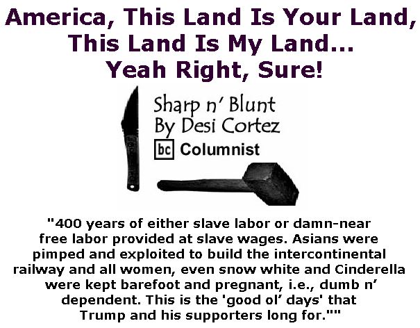 BlackCommentator.com April 05, 2018 - Issue 736: America, This Land Is Your Land, This Land Is My Land... Yeah Right, Sure! - Sharp n' Blunt By Desi Cortez, BC Columnist
