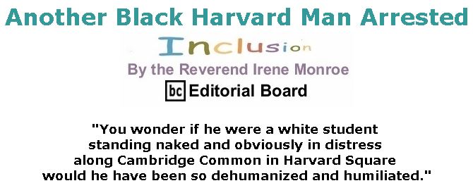 BlackCommentator.com April 19, 2018 - Issue 738: Another Black Harvard Man Arrested - Inclusion By The Reverend Irene Monroe, BC Editorial Board