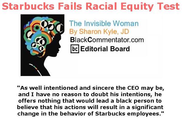 BlackCommentator.com April 19, 2018 - Issue 738: Starbucks Fails Racial Equity Test - The Invisible Woman - By Sharon Kyle, JD, BC Editorial Board