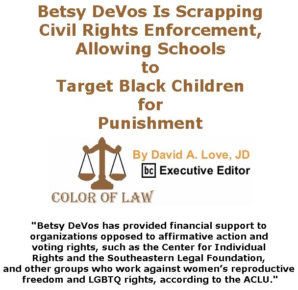 BlackCommentator.com May 03, 2018 - Issue 740: Betsy DeVos Is Scrapping Civil Rights Enforcement, Allowing Schools to Target Black Children for Punishment - Color of Law By David A. Love, JD, BC Executive Editor