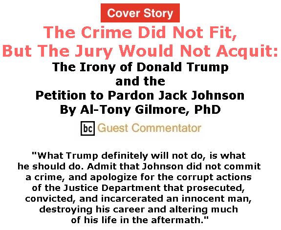 BlackCommentator.com - May 03, 2018 - Issue 740 Cover Story: The Crime Did Not Fit, But The Jury Would Not Acquit: The Irony of Donald Trump and the Petition to Pardon Jack Johnson By Al-Tony Gilmore, PhD, BC Guest Commentator