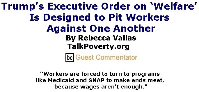 BlackCommentator.com May 03, 2018 - Issue 740: Trump’s Executive Order on ‘Welfare’ Is Designed to Pit Workers Against One Another By Rebecca Vallas, TalkPoverty.org, BC Guest Commentator