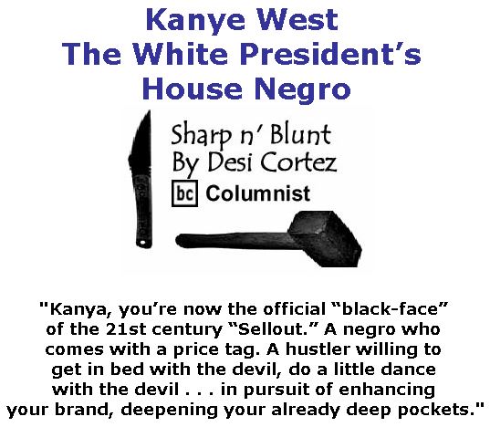 BlackCommentator.com May 10, 2018 - Issue 741: Kanye West -The White President’s House Negro - Sharp n' Blunt By Desi Cortez, BC Columnist