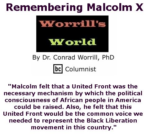 BlackCommentator.com May 10, 2018 - Issue 741: Remembering Malcolm X - Worrill's World By Dr. Conrad W. Worrill, PhD, BC Columnist