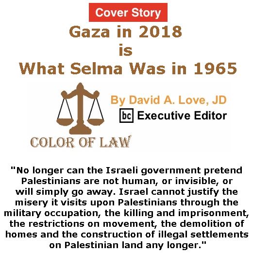 BlackCommentator.com - May 17, 2018 - Issue 742 Cover Story: Gaza in 2018 is What Selma Was in 1965 - Color of Law By David A. Love, JD, BC Executive Editor