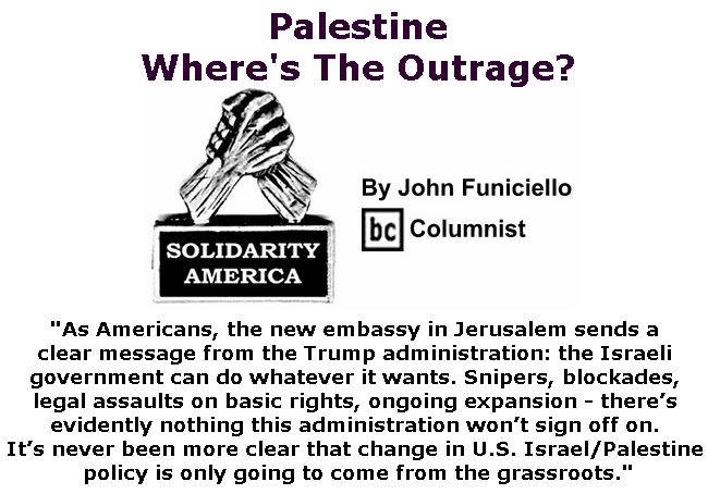 BlackCommentator.com May 17, 2018 - Issue 742: Palestine: Where's The Outrage? - Solidarity America By John Funiciello, BC Columnist