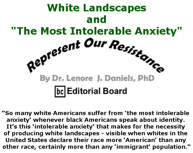 BlackCommentator.com May 31, 2018 - Issue 744: White Landscapes and “The Most Intolerable Anxiety” - Represent Our Resistance By Dr. Lenore Daniels, PhD, BC Editorial Board