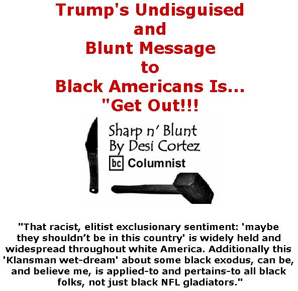 BlackCommentator.com May 31, 2018 - Issue 744: Trump's Undisguised and Blunt Message to Black Americans Is  . . . "Get Out!!! - Sharp n' Blunt By Desi Cortez, BC Columnist