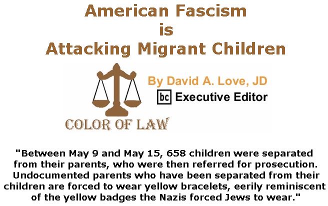 BlackCommentator.com June 07, 2018 - Issue 745: American Fascism is Attacking Migrant Children - Color of Law By David A. Love, JD, BC Executive Editor