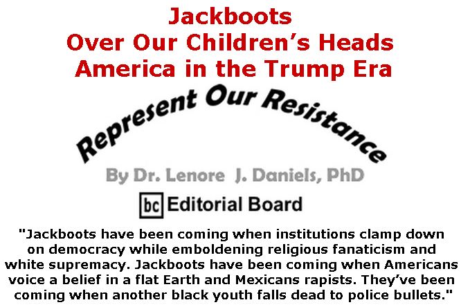 BlackCommentator.com July 05, 2018 - Issue 749: Jackboots Over Our Children’s Heads - America in the Trump Era - Represent Our Resistance By Dr. Lenore Daniels, PhD, BC Editorial Board