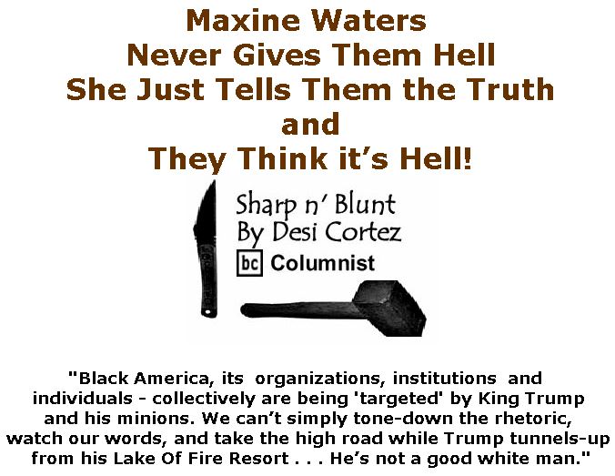 BlackCommentator.com July 05, 2018 - Issue 749: Maxine Waters Never Gives Them Hell, She Just Tells Them the Truth . . . and They Think it’s Hell! - Sharp n' Blunt By Desi Cortez, BC Columnist