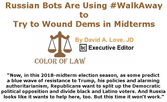 BlackCommentator.com July 19, 2018 - Issue 751: Russian Bots Are Using #WalkAway to Try to Wound Dems in Midterms - Color of Law By David A. Love, JD, BC Executive Editor