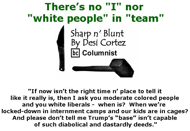 BlackCommentator.com July 26, 2018 - Issue 752: There’s no "I" nor "white people" in "team" - Sharp n' Blunt By Desi Cortez, BC Columnist