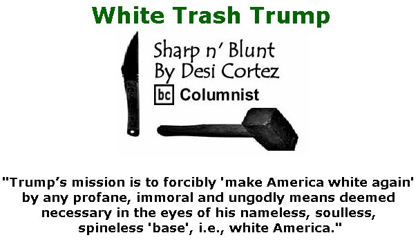 BlackCommentator.com September 06, 2018 - Issue 754: White Trash Trump - Sharp n' Blunt By Desi Cortez, BC Columnist