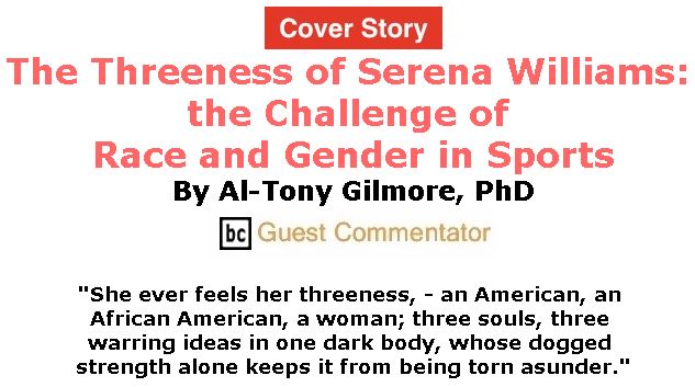 BlackCommentator.com - September 13, 2018 - Issue 755 Cover Story: The Threeness of Serena Williams: the Challenge of Race and Gender in Sports By Al-Tony Gilmore, BC Guest Commentator