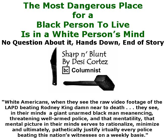 BlackCommentator.com September 20, 2018 - Issue 756: The Most Dangerous Place for a Black Person To Live . . . Is in a White Person’s Mind - Sharp n' Blunt By Desi Cortez, BC Columnist