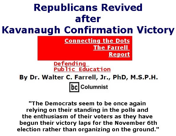 BlackCommentator.com October 11, 2018 - Issue 759: Republicans Revived after Kavanaugh Confirmation Victory - Connecting the Dots - The Farrell Report - Defending Public Education By Dr. Walter C. Farrell, Jr., PhD, M.S.P.H., BC Columnist