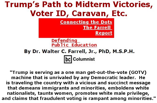 BlackCommentator.com October 25, 2018 - Issue 761: Trump’s Path to Midterm Victories, Voter ID, Caravan, Etc. - Connecting the Dots - The Farrell Report - Defending Public Education By Dr. Walter C. Farrell, Jr., PhD, M.S.P.H., BC Columnist