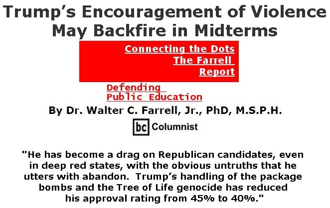 BlackCommentator.com November 01, 2018 - Issue 762: Trump’s Encouragement of Violence May Backfire in Midterms - Connecting the Dots - The Farrell Report - Defending Public Education By Dr. Walter C. Farrell, Jr., PhD, M.S.P.H., BC Columnist