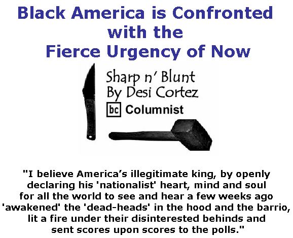 BlackCommentator.com November 08, 2018 - Issue 763: Black America is Confronted with the Fierce Urgency of Now - Sharp n' Blunt By Desi Cortez, BC Columnist