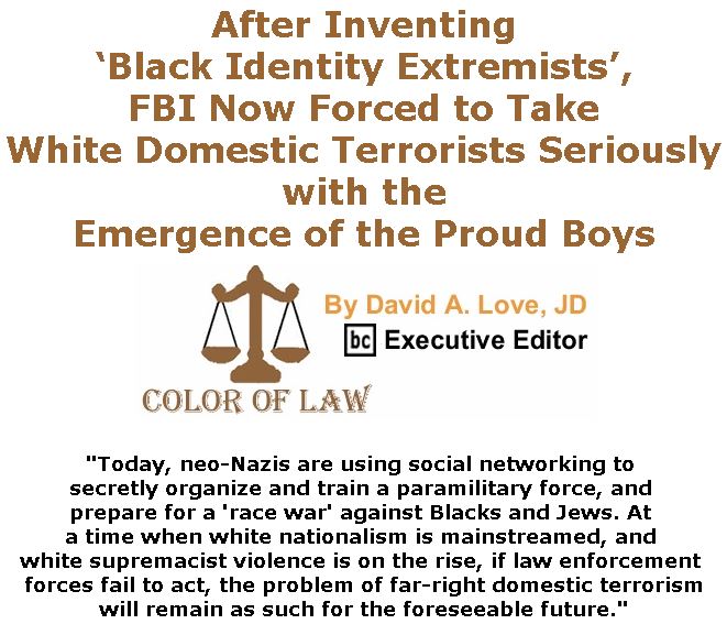 BlackCommentator.com December 06, 2018 - Issue 767: After Inventing ‘Black Identity Extremists’, FBI Now Forced to Take White Domestic Terrorists Seriously with the Emergence of the Proud Boys - Color of Law By David A. Love, JD, BC Executive Editor