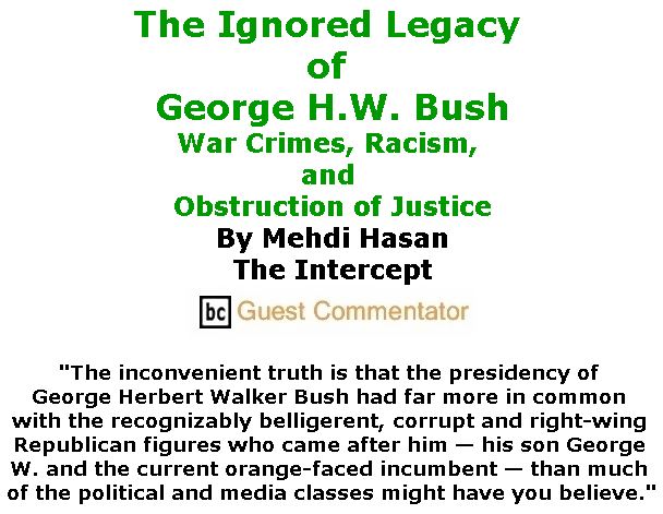 BlackCommentator.com December 06, 2018 - Issue 767: The Ignored Legacy of George H.W. Bush - War Crimes, Racism, and Obstruction of Justice By Mehdi Hasan, The Intercept, BC Guest Commentator