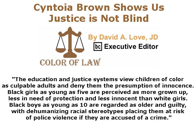 BlackCommentator.com December 20, 2018 - Issue 769: Cyntoia Brown Shows Us Justice is Not Blind - Color of Law By David A. Love, JD, BC Executive Editor