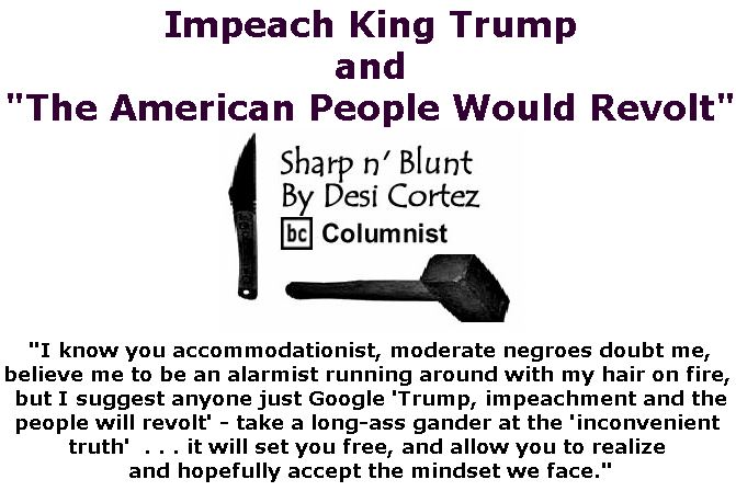 BlackCommentator.com December 20, 2018 - Issue 769: Impeach King Trump and "The American People Would Revolt" - Sharp n' Blunt By Desi Cortez, BC Columnist