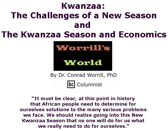 BlackCommentator.com December 20, 2018 - Issue 769: Kwanzaa: The Challenges of a New Season and The Kwanzaa Season and Economics - Worrill's World By Dr. Conrad W. Worrill, PhD, BC Columnist