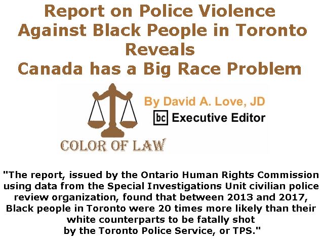 BlackCommentator.com January 10, 2019 - Issue 771: Report on Police Violence Against Black People in Toronto Reveals Canada has a Big Race Problem - Color of Law By David A. Love, JD, BC Executive Editor
