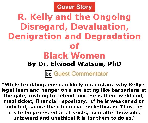BlackCommentator.com - January 17, 2019 - Issue 772 Cover Story: R. Kelly and the Ongoing Disregard, Devaluation, Denigration and Degradation of Black Women By Dr. Elwood Watson, PhD, BC Guest Commentator