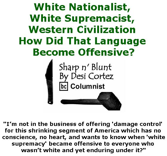BlackCommentator.com January 17, 2019 - Issue 772: "White Nationalist, White Supremacist, Western Civilization — How Did That Language Become Offensive?" - Sharp n' Blunt By Desi Cortez, BC Columnist