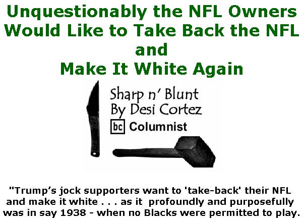 BlackCommentator.com January 31, 2019 - Issue 774: Unquestionably the NFL Owners Would Like to Take Back the NFL and Make It White Again  - Sharp n' Blunt By Desi Cortez, BC Columnist
