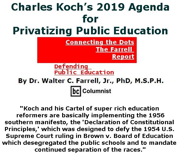 BlackCommentator.com January 31, 2019 - Issue 774: Charles Koch’s 2019 Agenda for Privatizing Public Education - Connecting the Dots - The Farrell Report - Defending Public Education By Dr. Walter C. Farrell, Jr., PhD, M.S.P.H., BC Columnist