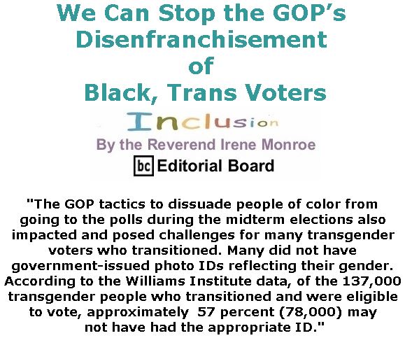 BlackCommentator.com February 07, 2019 - Issue 775: We Can Stop the GOP’s Disenfranchisement of Black, Trans Voters - Inclusion By The Reverend Irene Monroe, BC Editorial Board