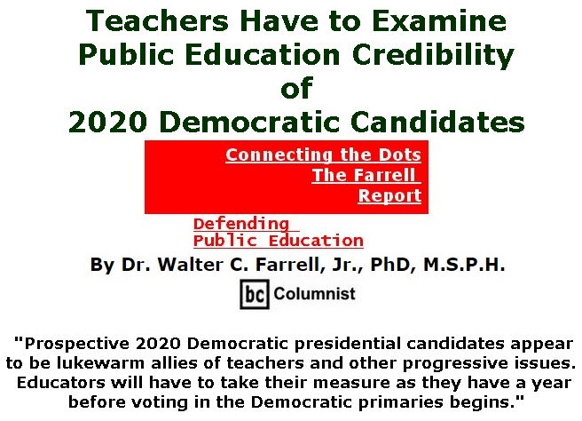 BlackCommentator.com February 14, 2019 - Issue 776: Teachers Have to Examine Public Education Credibility of 2020 Democratic Candidates  - Connecting the Dots - The Farrell Report - Defending Public Education By Dr. Walter C. Farrell, Jr., PhD, M.S.P.H., BC Columnist