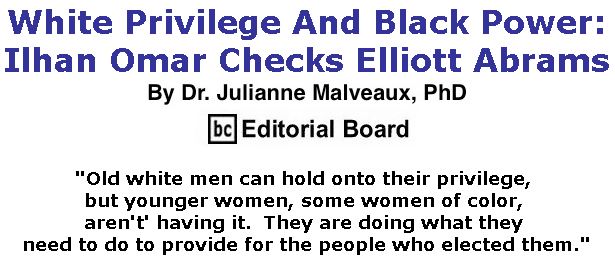 BlackCommentator.com February 21, 2019 - Issue 777: White Privilege And Black Power: Ilhan Omar Checks Elliott Abrams By Dr. Julianne Malveaux, PhD, BC Editorial Board