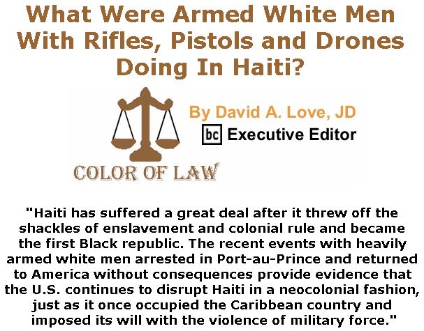BlackCommentator.com February 28, 2019 - Issue 778: What Were Armed White Men With Rifles, Pistols and Drones Doing In Haiti? - Color of Law By David A. Love, JD, BC Executive Editor