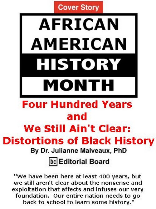 BlackCommentator.com - February 28, 2019 - Issue 778 Cover Story: Four Hundred Years and We Still Ain't Clear: Distortions of Black History By Dr. Julianne Malveaux, PhD, BC Editorial Board